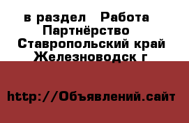  в раздел : Работа » Партнёрство . Ставропольский край,Железноводск г.